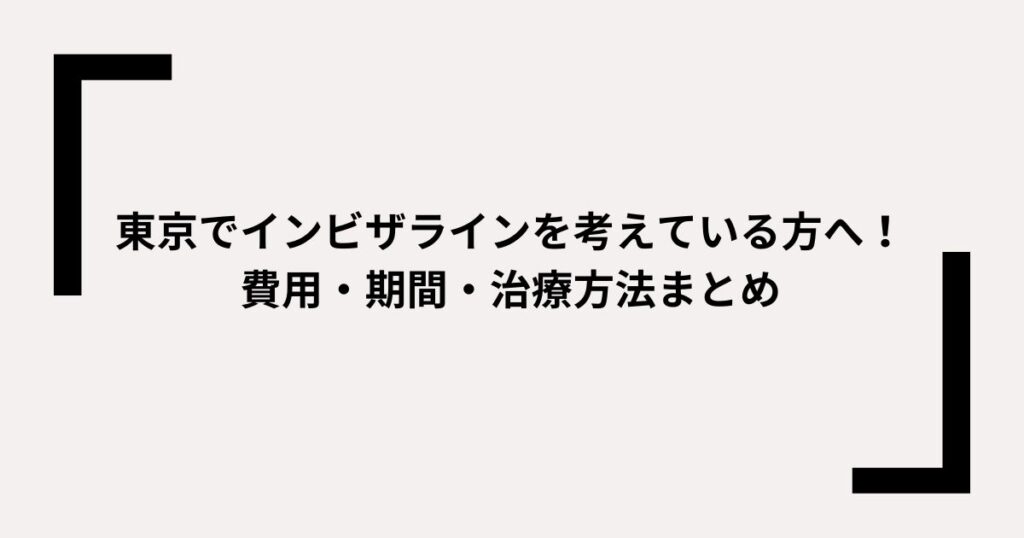 東京でインビザラインを考えている方へ！費用・期間・治療方法まとめ