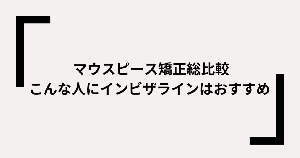 マウスピース矯正総比較　こんな人にインビザラインはおすすめ